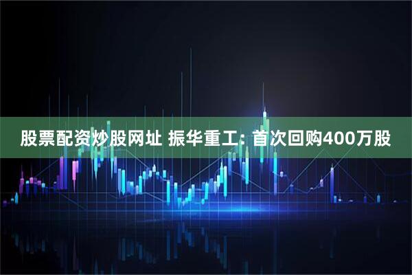 股票配资炒股网址 振华重工: 首次回购400万股