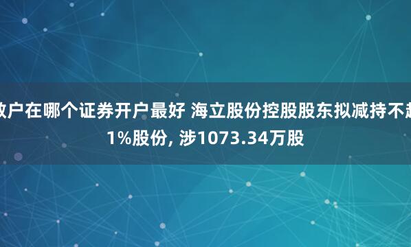 散户在哪个证券开户最好 海立股份控股股东拟减持不超1%股份, 涉1073.34万股