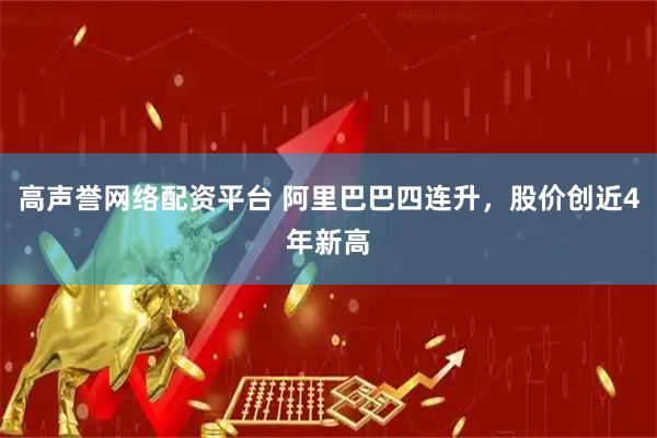 高声誉网络配资平台 阿里巴巴四连升，股价创近4年新高