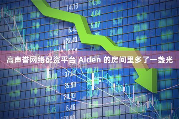 高声誉网络配资平台 Aiden 的房间里多了一盏光