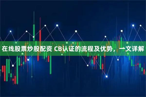 在线股票炒股配资 CB认证的流程及优势，一文详解